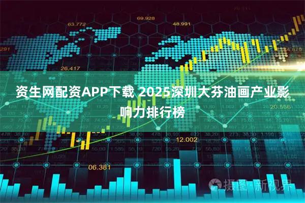 资生网配资APP下载 2025深圳大芬油画产业影响力排行榜