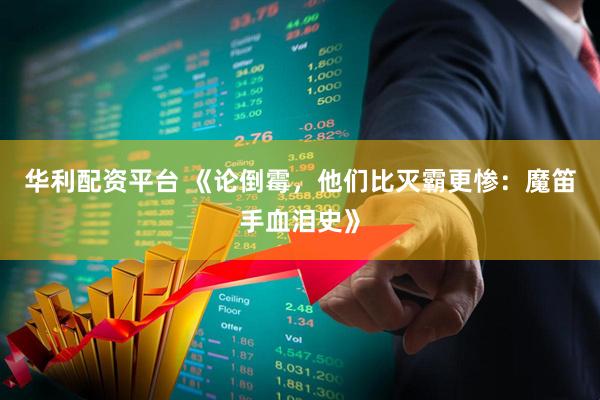 华利配资平台 《论倒霉，他们比灭霸更惨：魔笛手血泪史》