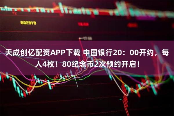 天成创亿配资APP下载 中国银行20：00开约，每人4枚！80纪念币2次预约开启！