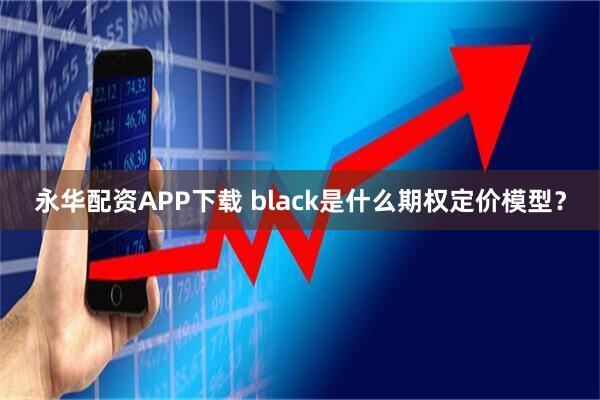 永华配资APP下载 black是什么期权定价模型？