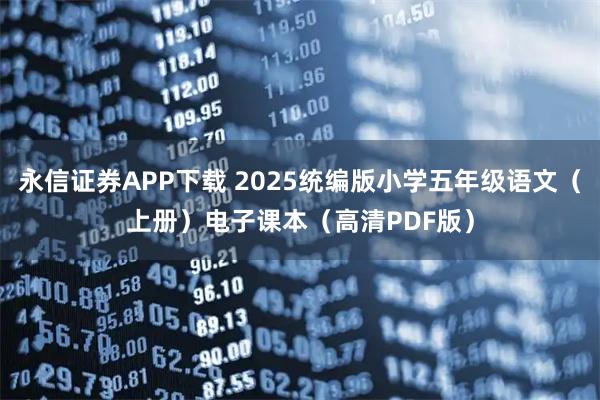 永信证券APP下载 2025统编版小学五年级语文（上册）电子课本（高清PDF版）