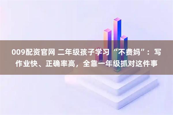 009配资官网 二年级孩子学习 “不费妈”：写作业快、正确率高，全靠一年级抓对这件事
