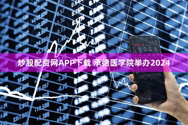 炒股配资网APP下载 承德医学院举办2024