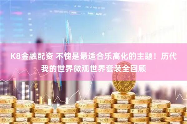 K8金融配资 不愧是最适合乐高化的主题！历代我的世界微观世界套装全回顾