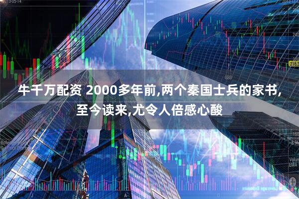 牛千万配资 2000多年前,两个秦国士兵的家书,至今读来,尤令人倍感心酸
