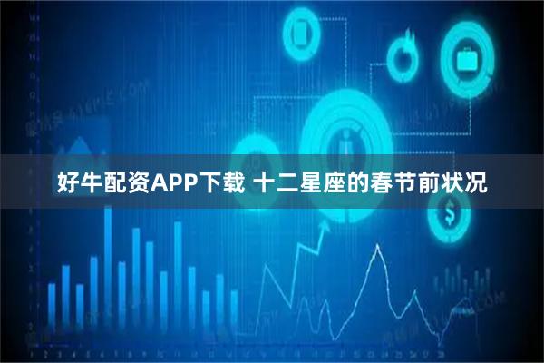 好牛配资APP下载 十二星座的春节前状况